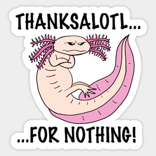 Axolotl Thanksalotl...for NOTHING! Sticker